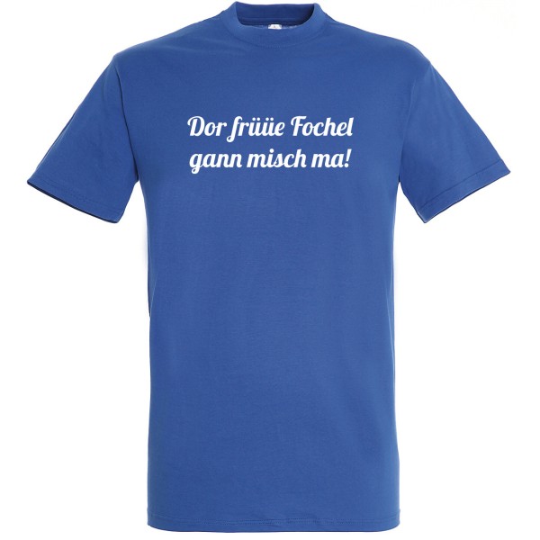 T-Shirt "Dor früüe Fochel gann misch ma!"