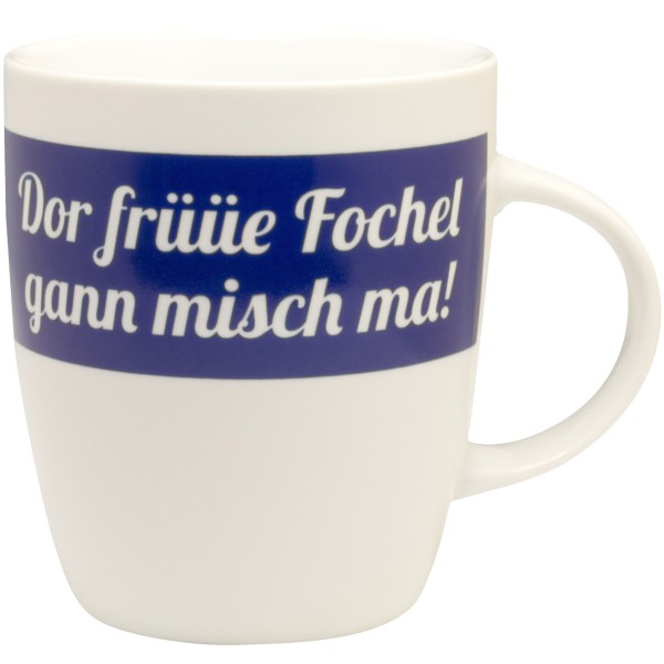 Tasse Dor früüe Fochel gann misch ma!